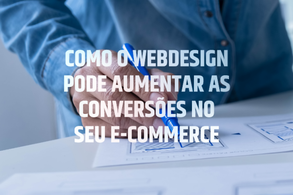 Como o webdesign pode aumentar as conversões no seu E-Commerce